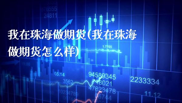 我在珠海做期货(我在珠海做期货怎么样)_https://www.boyangwujin.com_期货直播间_第1张
