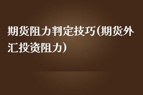 期货阻力判定技巧(期货外汇投资阻力)_https://www.boyangwujin.com_原油直播间_第1张