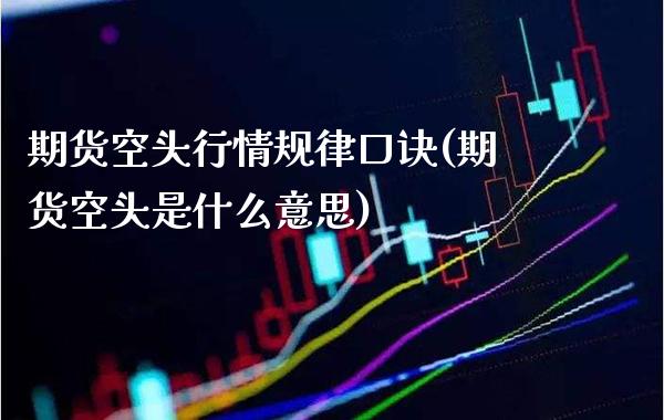 期货空头行情规律口诀(期货空头是什么意思)_https://www.boyangwujin.com_恒指期货_第1张