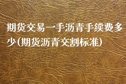 期货交易一手沥青手续费多少(期货沥青交割标准)