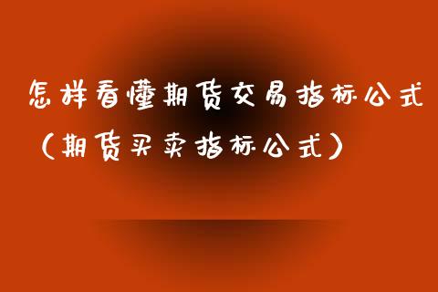 怎样看懂期货交易指标公式（期货买卖指标公式）_https://www.boyangwujin.com_期货直播间_第1张