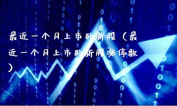 最近一个月上市的新股（最近一个月上市的新股涨停数）_https://www.boyangwujin.com_期货直播间_第1张
