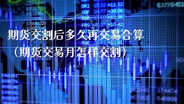 期货交割后多久再交易合算（期货交易月怎样交割）_https://www.boyangwujin.com_期货直播间_第1张