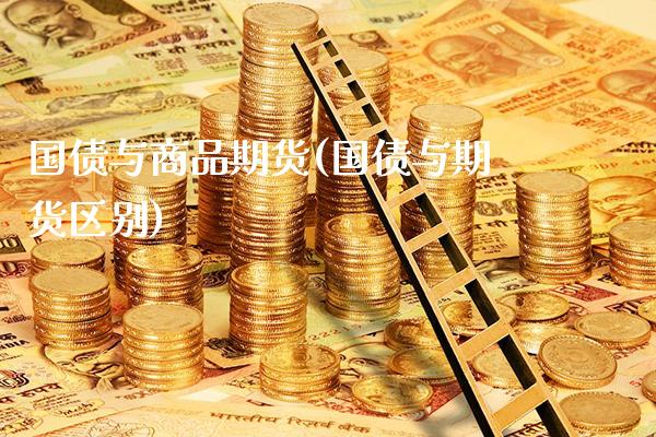 国债与商品期货(国债与期货区别)_https://www.boyangwujin.com_期货直播间_第1张