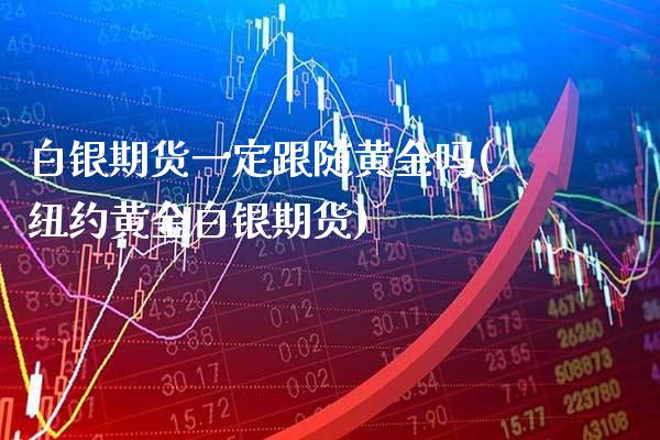 白银期货一定跟随黄金吗(纽约黄金白银期货)_https://www.boyangwujin.com_期货直播间_第1张