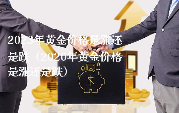 2023年黄金价格是涨还是跌（2020年黄金价格是涨还是跌）_https://www.boyangwujin.com_期货直播间_第1张