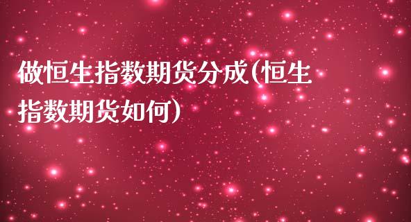 做恒生指数期货分成(恒生指数期货如何)_https://www.boyangwujin.com_期货直播间_第1张