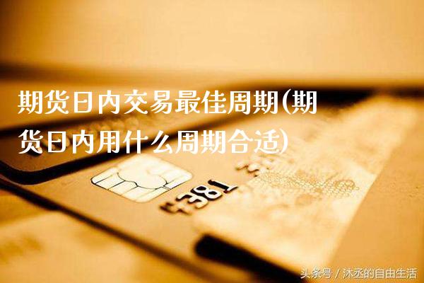 期货日内交易最佳周期(期货日内用什么周期合适)