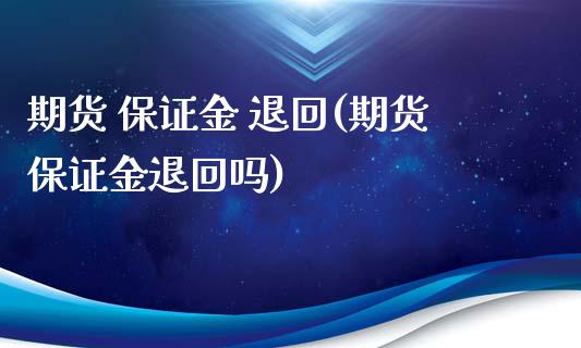 期货 保证金 退回(期货保证金退回吗)_https://www.boyangwujin.com_期货直播间_第1张