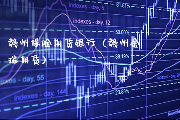 赣州保险期货银行（赣州金瑞期货）_https://www.boyangwujin.com_期货直播间_第1张