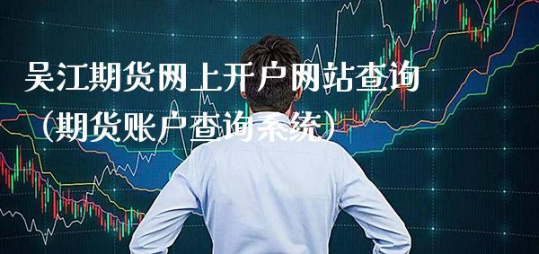 吴江期货网上开户网站查询（期货账户查询系统）
