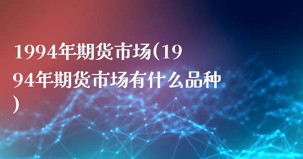 1994年期货市场(1994年期货市场有什么品种)