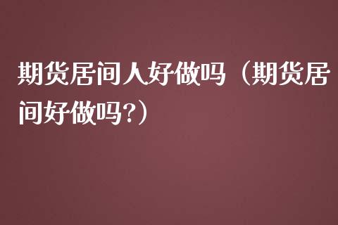 期货居间人好做吗（期货居间好做吗?）