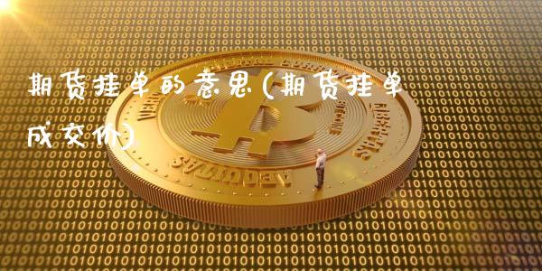 期货挂单的意思(期货挂单成交价)_https://www.boyangwujin.com_恒指期货_第1张