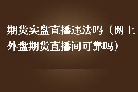 期货实盘直播违法吗（网上外盘期货直播间可靠吗）