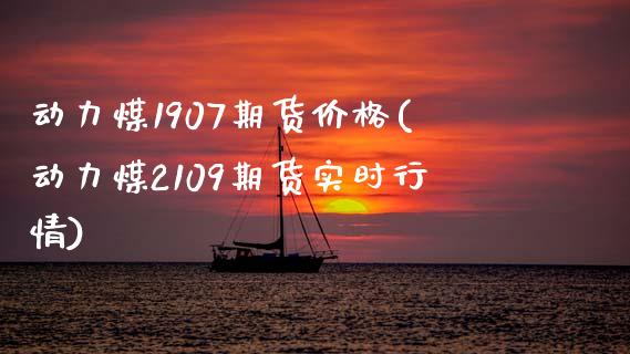 动力煤1907期货价格(动力煤2109期货实时行情)_https://www.boyangwujin.com_期货直播间_第1张