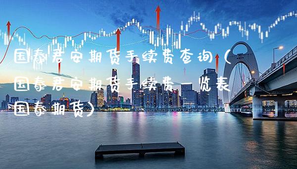 国泰君安期货手续费查询（国泰君安期货手续费一览表国泰期货）_https://www.boyangwujin.com_恒生指数_第1张