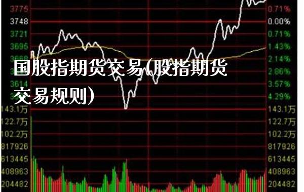 国股指期货交易(股指期货交易规则)_https://www.boyangwujin.com_期货科普_第1张