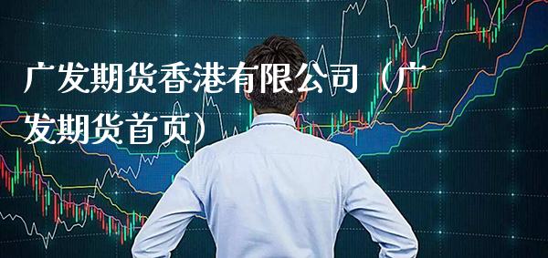 广发期货香港有限公司（广发期货首页）