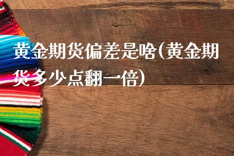 黄金期货偏差是啥(黄金期货多少点翻一倍)