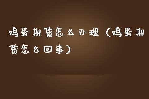 鸡蛋期货怎么办理（鸡蛋期货怎么回事）_https://www.boyangwujin.com_期货直播间_第1张