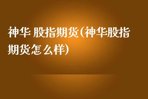 神华 股指期货(神华股指期货怎么样)_https://www.boyangwujin.com_期货直播间_第1张