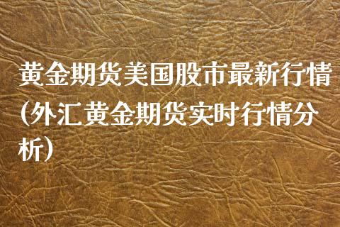 黄金期货美国股市最新行情(外汇黄金期货实时行情分析)_https://www.boyangwujin.com_期货直播间_第1张