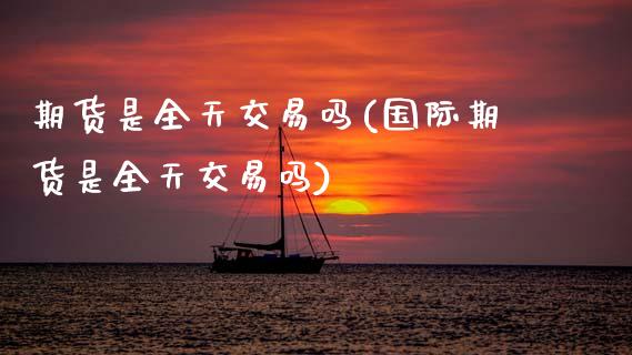 期货是全天交易吗(国际期货是全天交易吗)