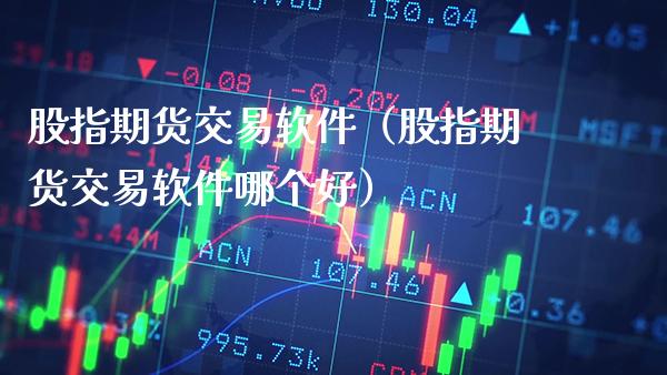 股指期货交易软件（股指期货交易软件哪个好）
