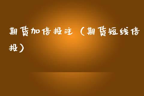 期货加倍投注（期货短线倍投）_https://www.boyangwujin.com_期货直播间_第1张