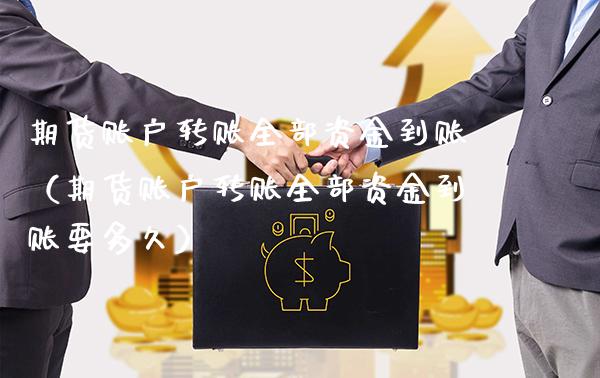 期货账户转账全部资金到账（期货账户转账全部资金到账要多久）_https://www.boyangwujin.com_期货直播间_第1张