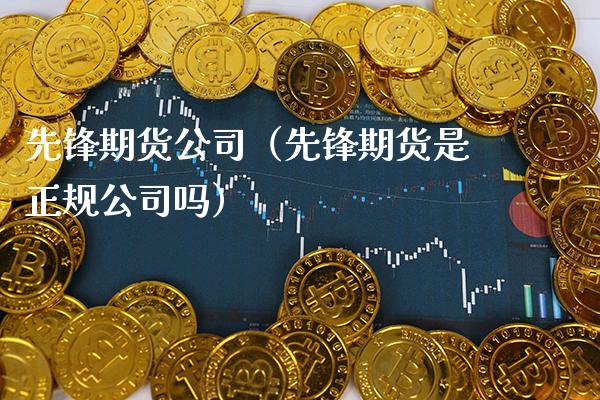 先锋期货公司（先锋期货是正规公司吗）_https://www.boyangwujin.com_期货直播间_第1张