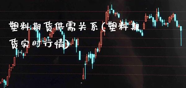 塑料期货供需关系(塑料期货实时行情)_https://www.boyangwujin.com_恒生指数_第1张