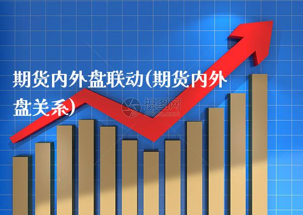 期货内外盘联动(期货内外盘关系)