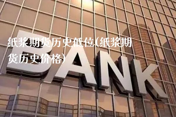 纸浆期货历史低位(纸浆期货历史价格)_https://www.boyangwujin.com_期货开户_第1张