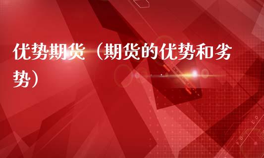 优势期货（期货的优势和劣势）