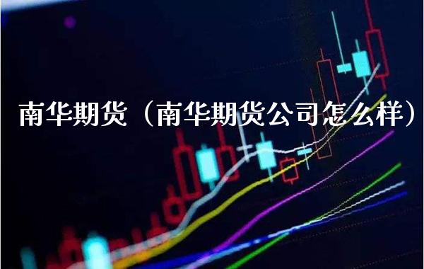 南华期货（南华期货公司怎么样）