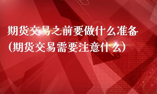 期货交易之前要做什么准备(期货交易需要注意什么)