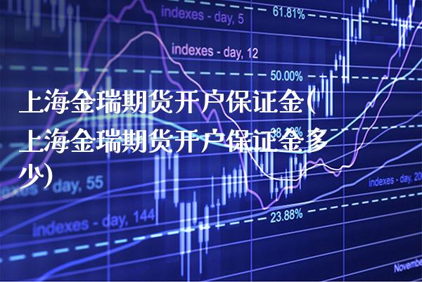 上海金瑞期货开户保证金(上海金瑞期货开户保证金多少)