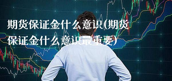 期货保证金什么意识(期货保证金什么意识最重要)_https://www.boyangwujin.com_期货直播间_第1张