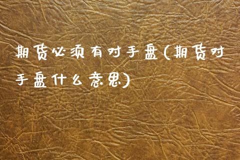 期货必须有对手盘(期货对手盘什么意思)