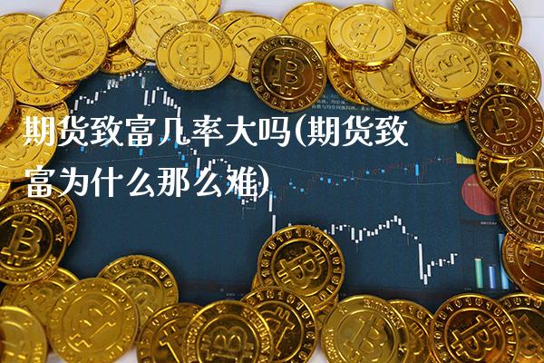 期货致富几率大吗(期货致富为什么那么难)