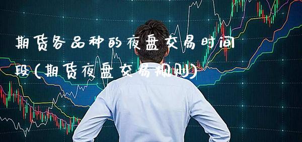 期货各品种的夜盘交易时间段(期货夜盘交易规则)_https://www.boyangwujin.com_黄金期货_第1张