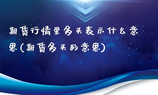 期货行情里多头表示什么意思(期货多头的意思)_https://www.boyangwujin.com_黄金期货_第1张
