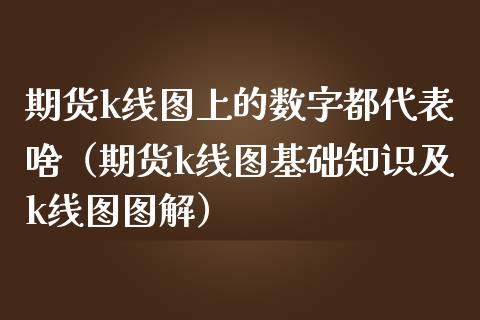 期货k线图上的数字都代表啥（期货k线图基础知识及k线图图解）_https://www.boyangwujin.com_道指期货_第1张