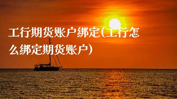 工行期货账户绑定(工行怎么绑定期货账户)