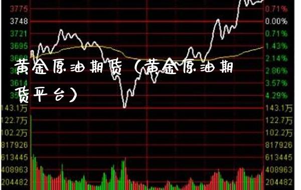 黄金原油期货（黄金原油期货平台）_https://www.boyangwujin.com_期货直播间_第1张