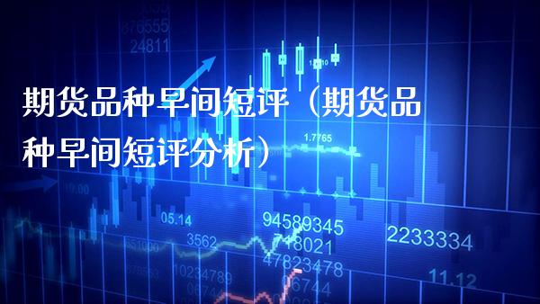 期货品种早间短评（期货品种早间短评分析）