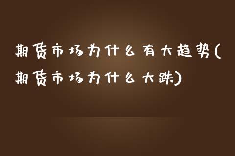 期货市场为什么有大趋势(期货市场为什么大跌)_https://www.boyangwujin.com_期货直播间_第1张