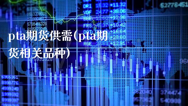 pta期货供需(pta期货相关品种)_https://www.boyangwujin.com_内盘期货_第1张